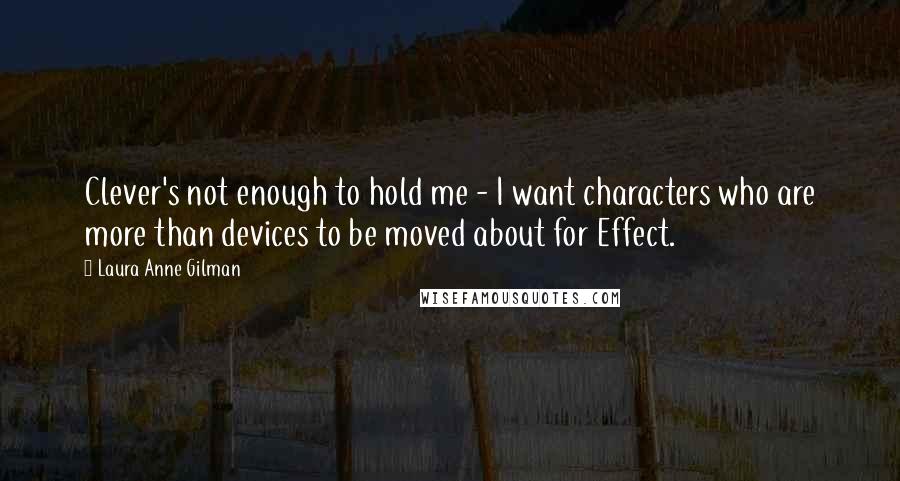 Laura Anne Gilman Quotes: Clever's not enough to hold me - I want characters who are more than devices to be moved about for Effect.