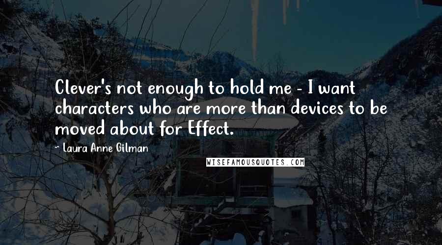 Laura Anne Gilman Quotes: Clever's not enough to hold me - I want characters who are more than devices to be moved about for Effect.