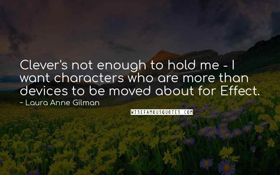 Laura Anne Gilman Quotes: Clever's not enough to hold me - I want characters who are more than devices to be moved about for Effect.