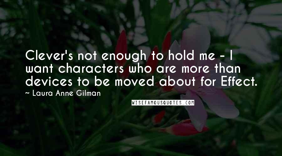 Laura Anne Gilman Quotes: Clever's not enough to hold me - I want characters who are more than devices to be moved about for Effect.