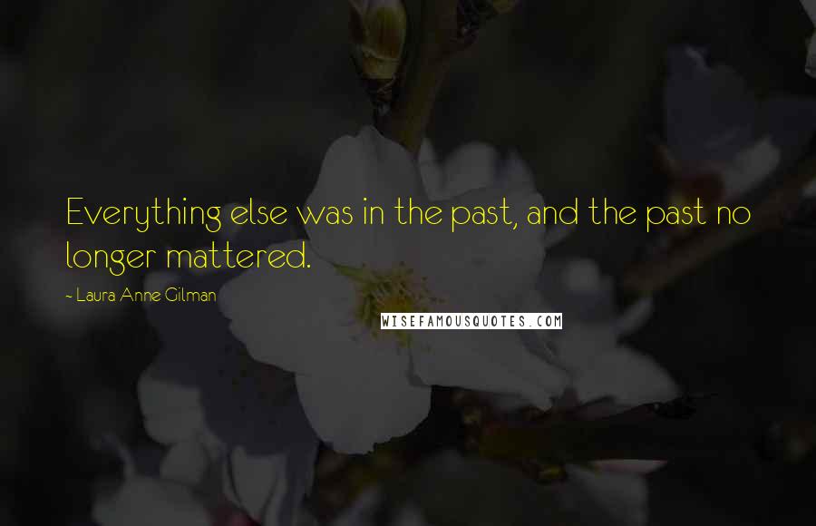 Laura Anne Gilman Quotes: Everything else was in the past, and the past no longer mattered.