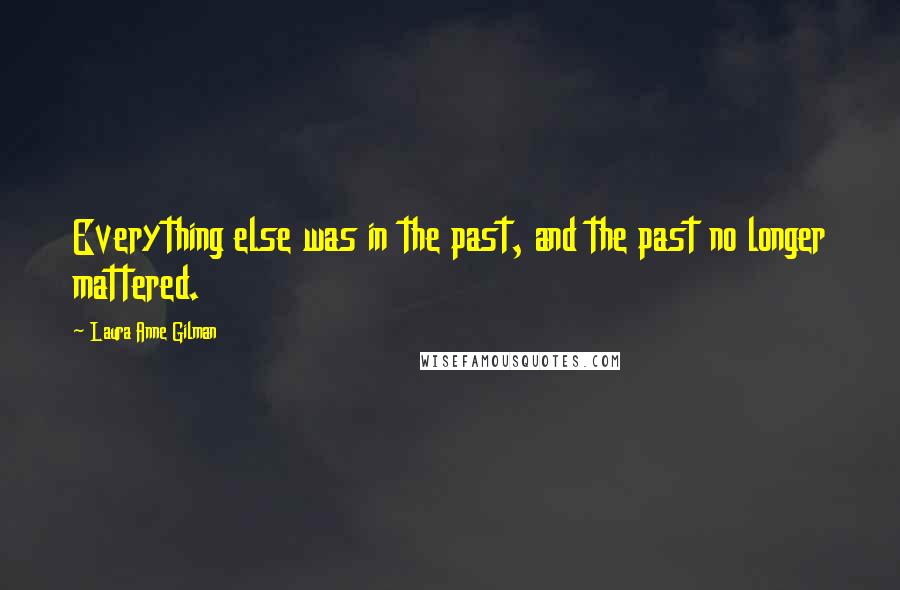 Laura Anne Gilman Quotes: Everything else was in the past, and the past no longer mattered.