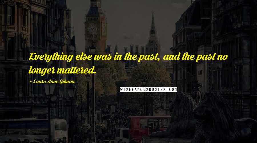 Laura Anne Gilman Quotes: Everything else was in the past, and the past no longer mattered.