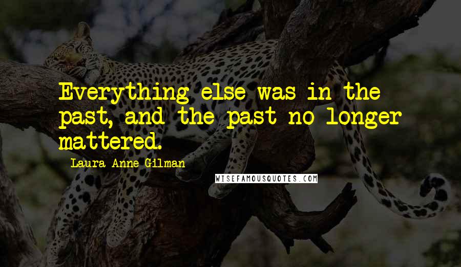 Laura Anne Gilman Quotes: Everything else was in the past, and the past no longer mattered.