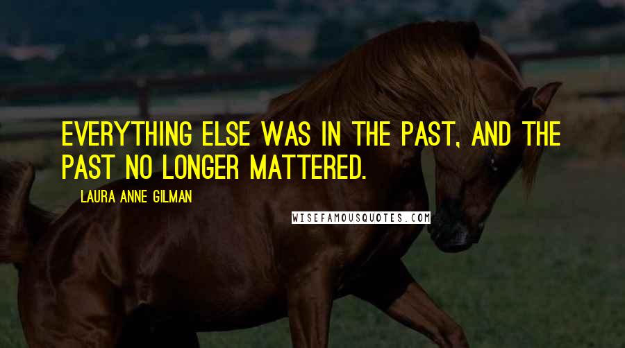 Laura Anne Gilman Quotes: Everything else was in the past, and the past no longer mattered.