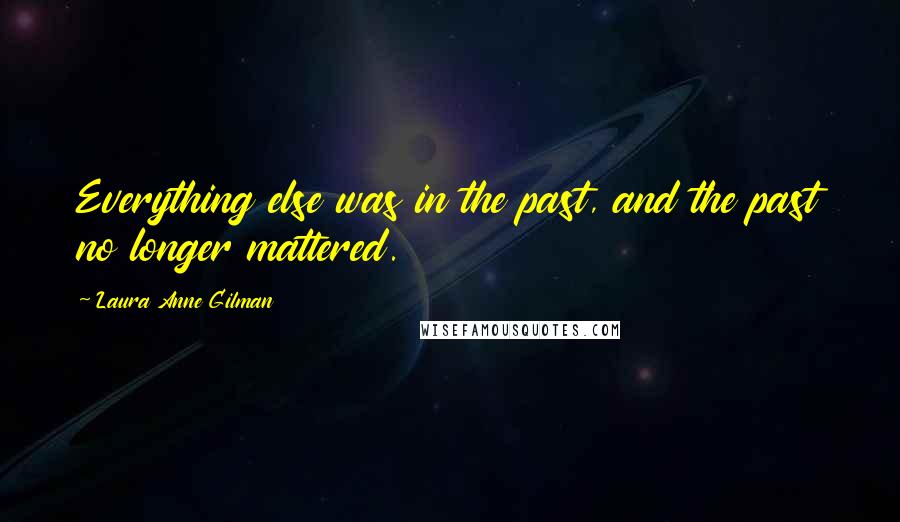 Laura Anne Gilman Quotes: Everything else was in the past, and the past no longer mattered.