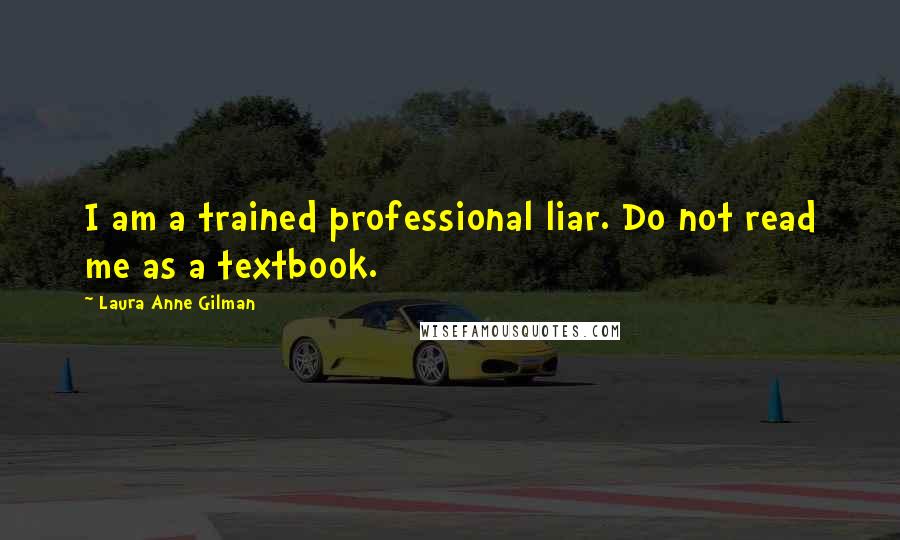 Laura Anne Gilman Quotes: I am a trained professional liar. Do not read me as a textbook.