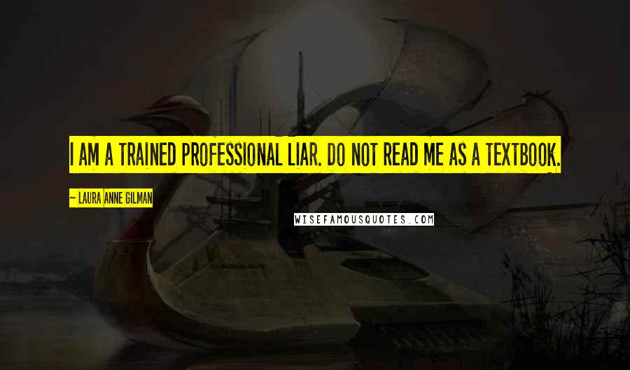 Laura Anne Gilman Quotes: I am a trained professional liar. Do not read me as a textbook.