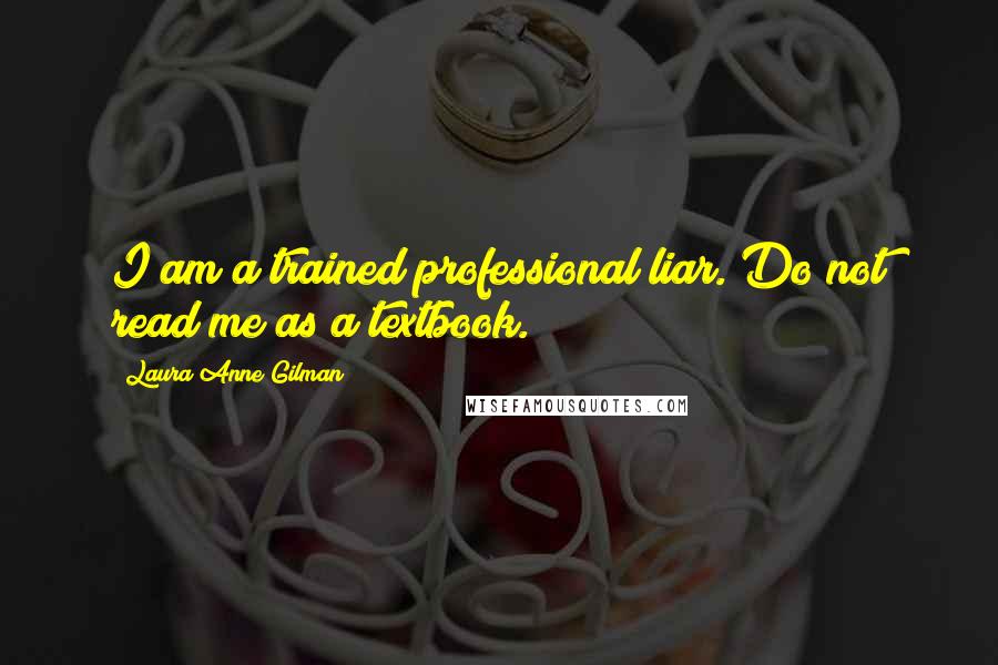Laura Anne Gilman Quotes: I am a trained professional liar. Do not read me as a textbook.