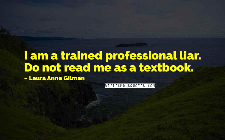 Laura Anne Gilman Quotes: I am a trained professional liar. Do not read me as a textbook.