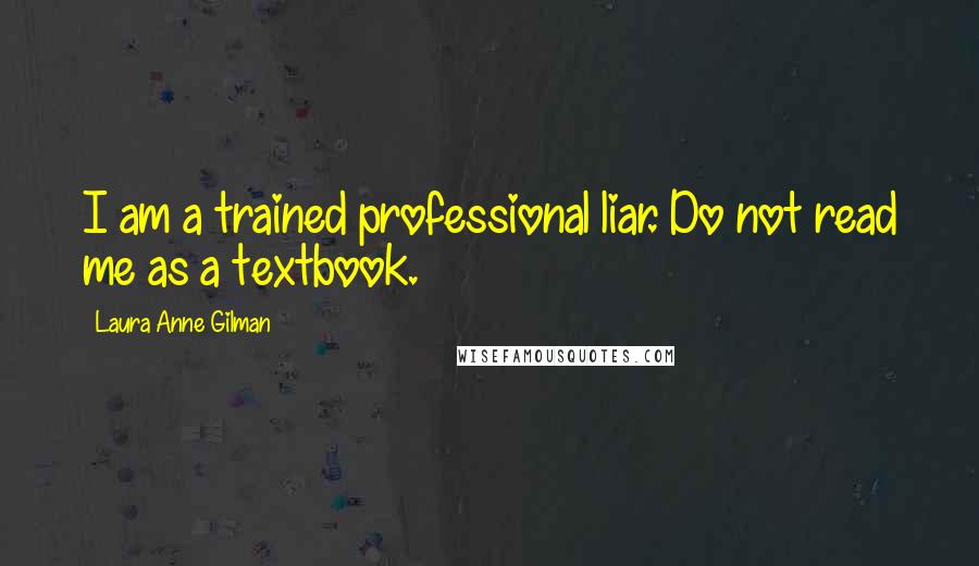 Laura Anne Gilman Quotes: I am a trained professional liar. Do not read me as a textbook.