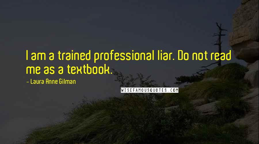 Laura Anne Gilman Quotes: I am a trained professional liar. Do not read me as a textbook.