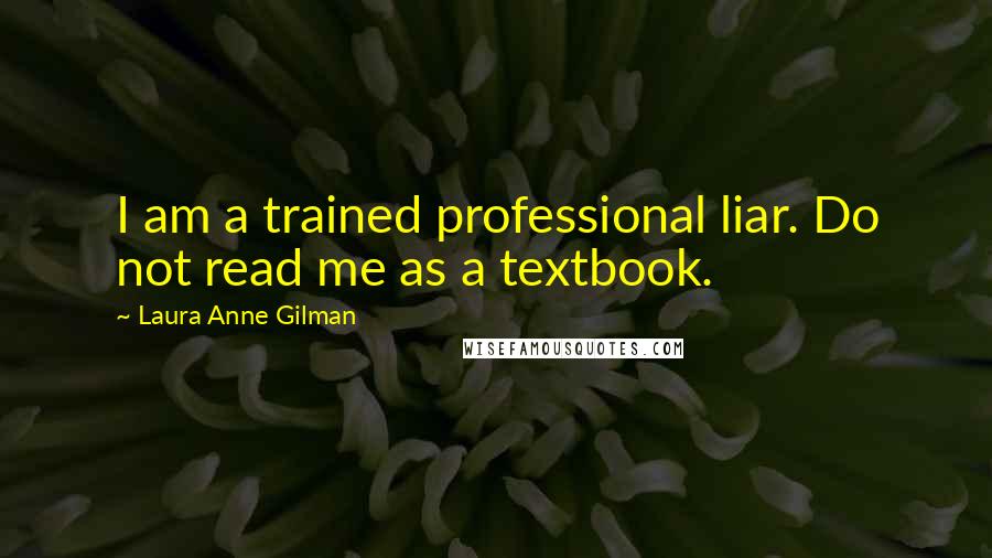 Laura Anne Gilman Quotes: I am a trained professional liar. Do not read me as a textbook.