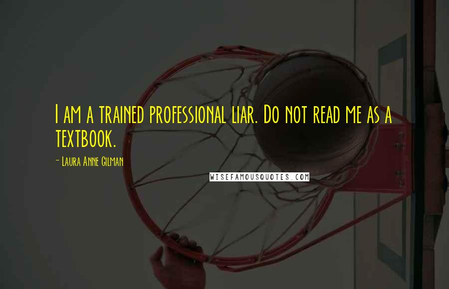 Laura Anne Gilman Quotes: I am a trained professional liar. Do not read me as a textbook.