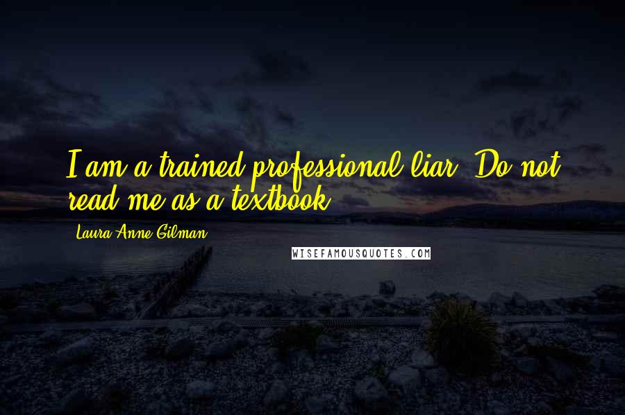 Laura Anne Gilman Quotes: I am a trained professional liar. Do not read me as a textbook.