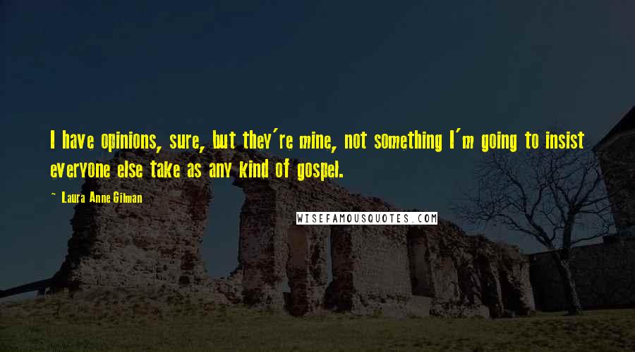 Laura Anne Gilman Quotes: I have opinions, sure, but they're mine, not something I'm going to insist everyone else take as any kind of gospel.