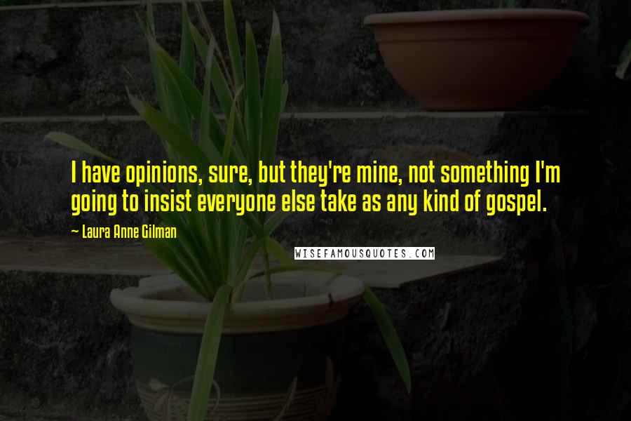 Laura Anne Gilman Quotes: I have opinions, sure, but they're mine, not something I'm going to insist everyone else take as any kind of gospel.