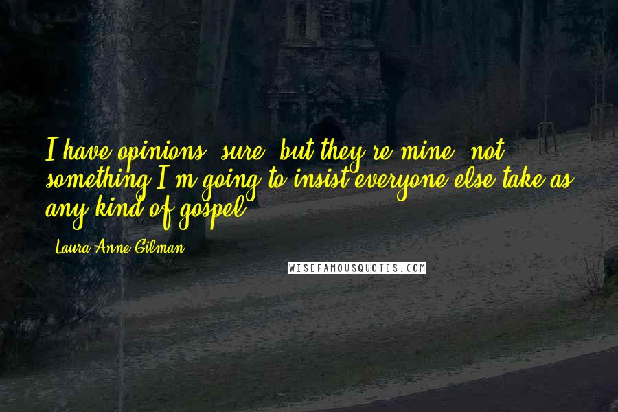 Laura Anne Gilman Quotes: I have opinions, sure, but they're mine, not something I'm going to insist everyone else take as any kind of gospel.