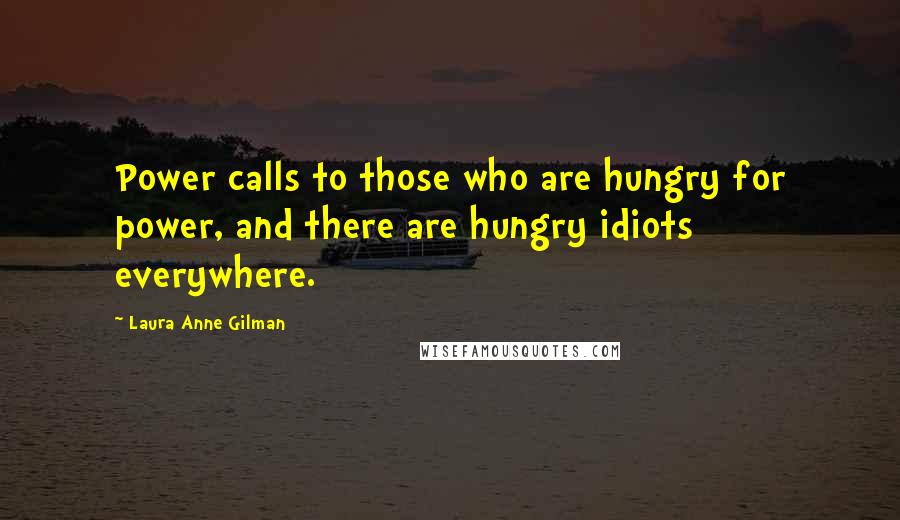 Laura Anne Gilman Quotes: Power calls to those who are hungry for power, and there are hungry idiots everywhere.