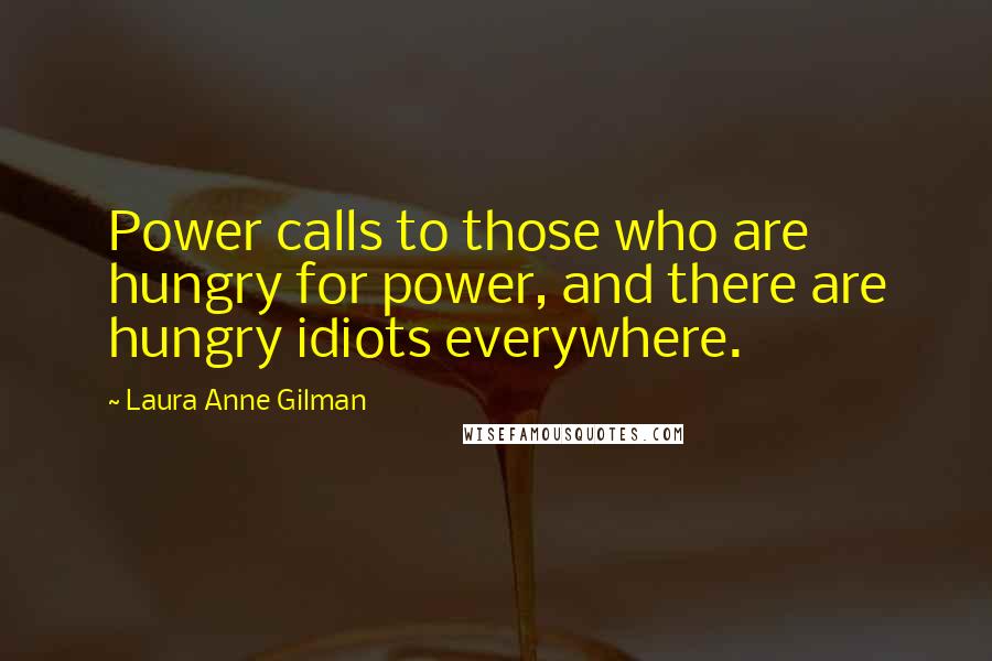 Laura Anne Gilman Quotes: Power calls to those who are hungry for power, and there are hungry idiots everywhere.