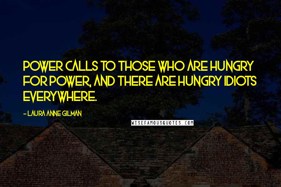 Laura Anne Gilman Quotes: Power calls to those who are hungry for power, and there are hungry idiots everywhere.