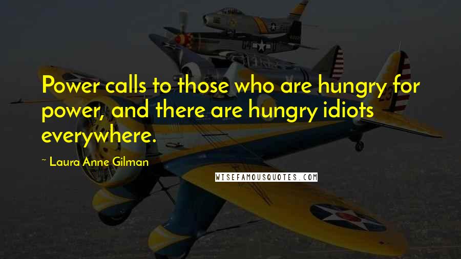 Laura Anne Gilman Quotes: Power calls to those who are hungry for power, and there are hungry idiots everywhere.