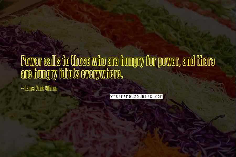 Laura Anne Gilman Quotes: Power calls to those who are hungry for power, and there are hungry idiots everywhere.