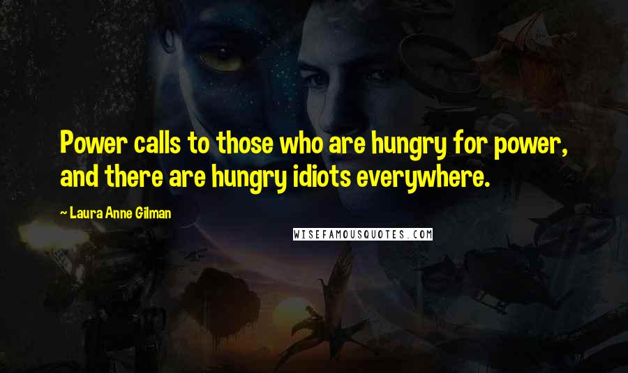 Laura Anne Gilman Quotes: Power calls to those who are hungry for power, and there are hungry idiots everywhere.