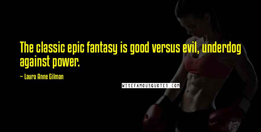 Laura Anne Gilman Quotes: The classic epic fantasy is good versus evil, underdog against power.