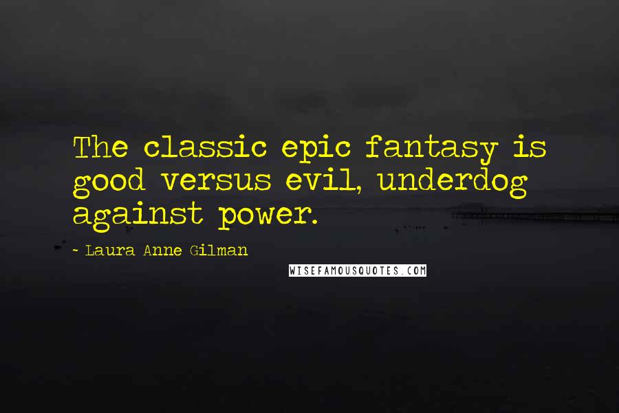 Laura Anne Gilman Quotes: The classic epic fantasy is good versus evil, underdog against power.