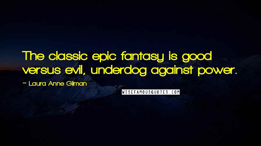Laura Anne Gilman Quotes: The classic epic fantasy is good versus evil, underdog against power.