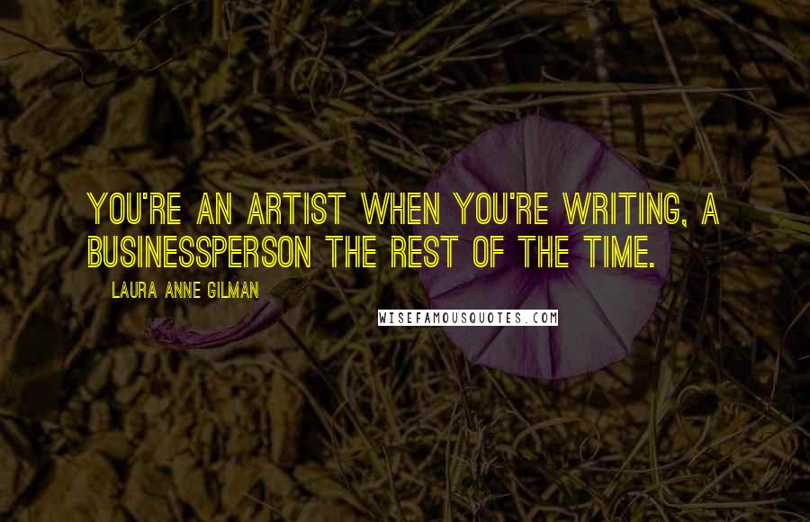 Laura Anne Gilman Quotes: You're an artist when you're writing, a businessperson the rest of the time.