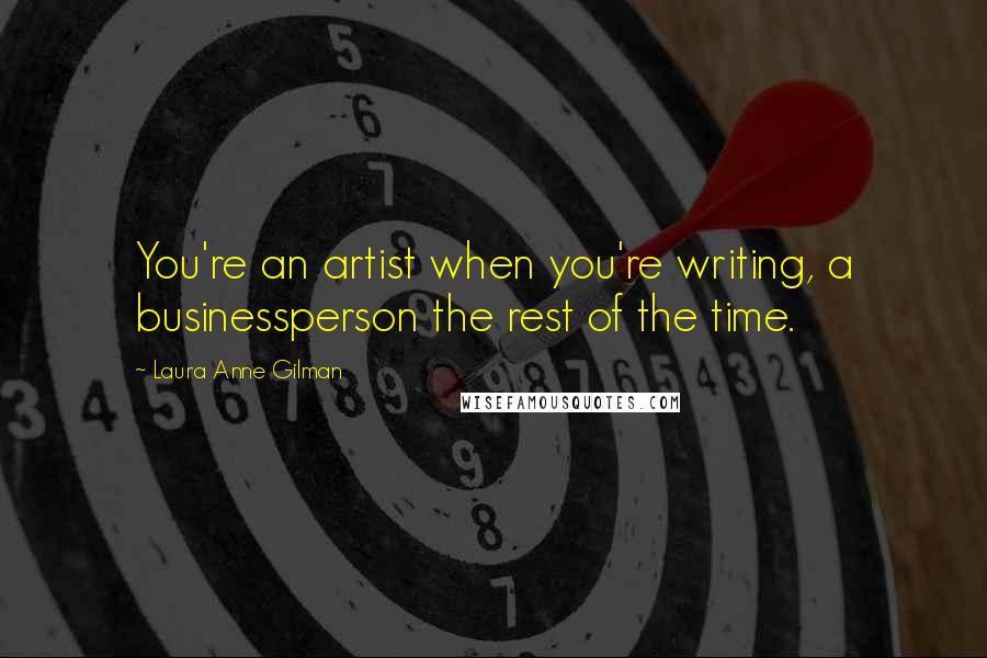 Laura Anne Gilman Quotes: You're an artist when you're writing, a businessperson the rest of the time.