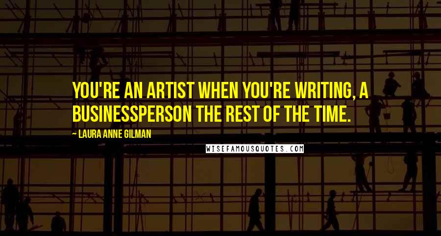 Laura Anne Gilman Quotes: You're an artist when you're writing, a businessperson the rest of the time.