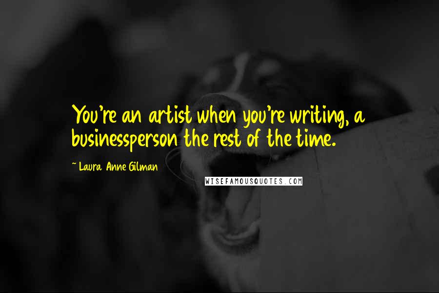 Laura Anne Gilman Quotes: You're an artist when you're writing, a businessperson the rest of the time.