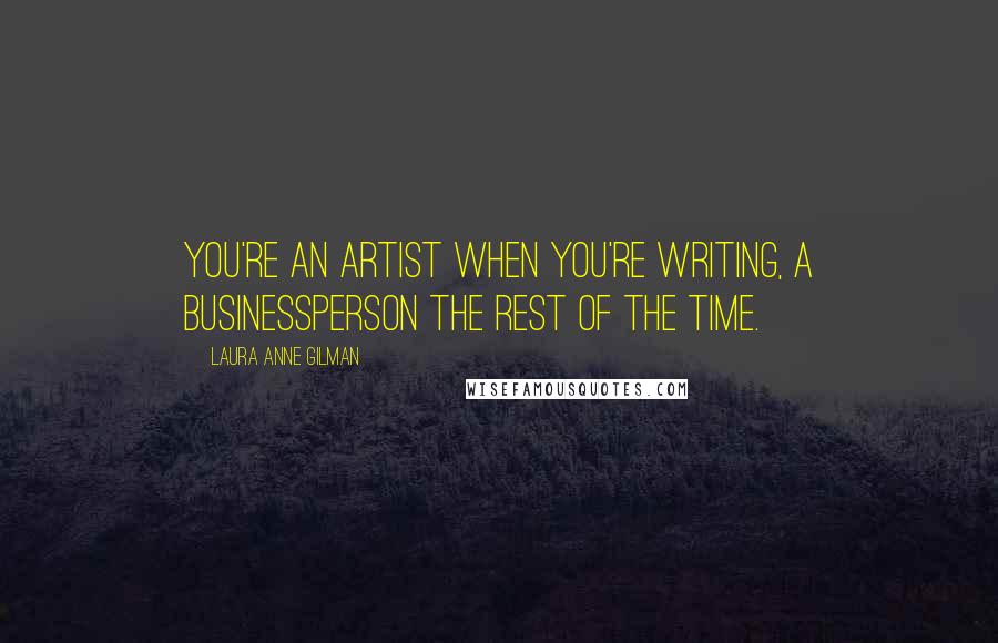 Laura Anne Gilman Quotes: You're an artist when you're writing, a businessperson the rest of the time.
