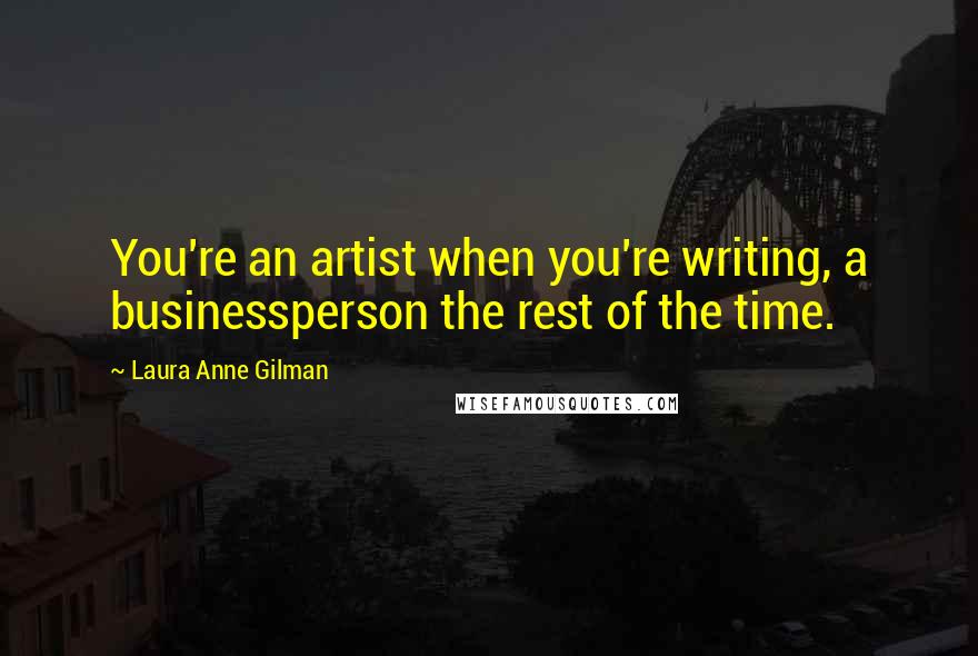 Laura Anne Gilman Quotes: You're an artist when you're writing, a businessperson the rest of the time.