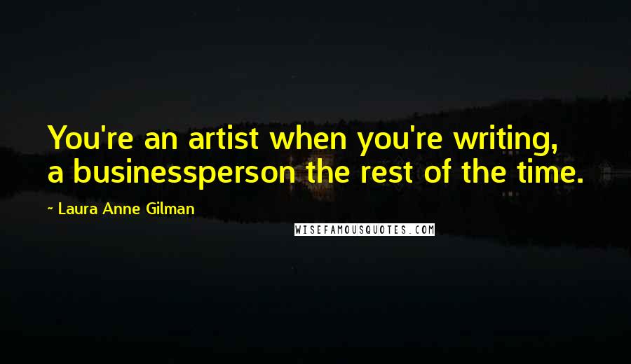 Laura Anne Gilman Quotes: You're an artist when you're writing, a businessperson the rest of the time.