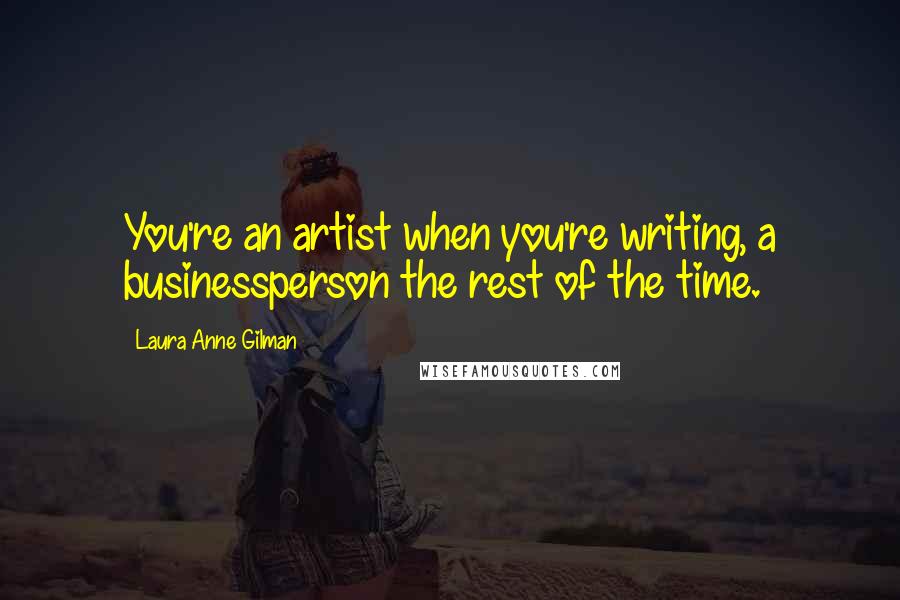 Laura Anne Gilman Quotes: You're an artist when you're writing, a businessperson the rest of the time.