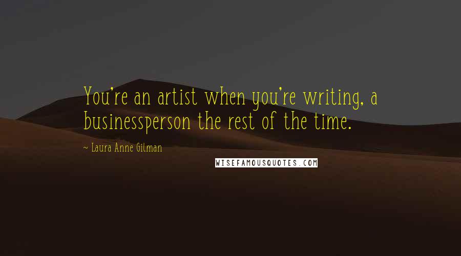 Laura Anne Gilman Quotes: You're an artist when you're writing, a businessperson the rest of the time.