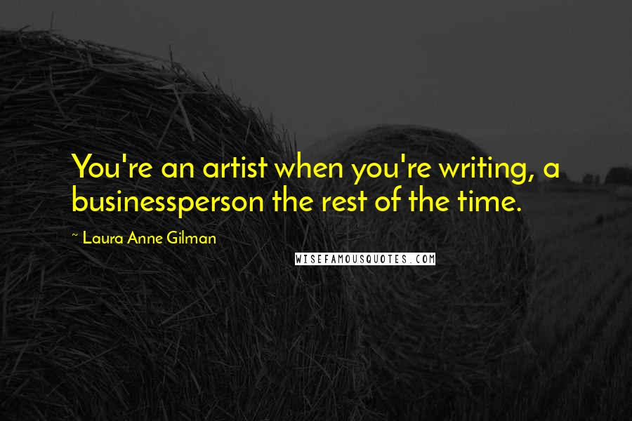 Laura Anne Gilman Quotes: You're an artist when you're writing, a businessperson the rest of the time.