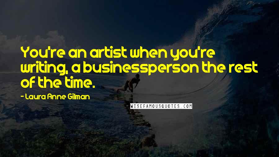 Laura Anne Gilman Quotes: You're an artist when you're writing, a businessperson the rest of the time.