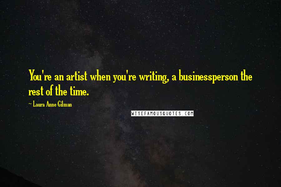 Laura Anne Gilman Quotes: You're an artist when you're writing, a businessperson the rest of the time.