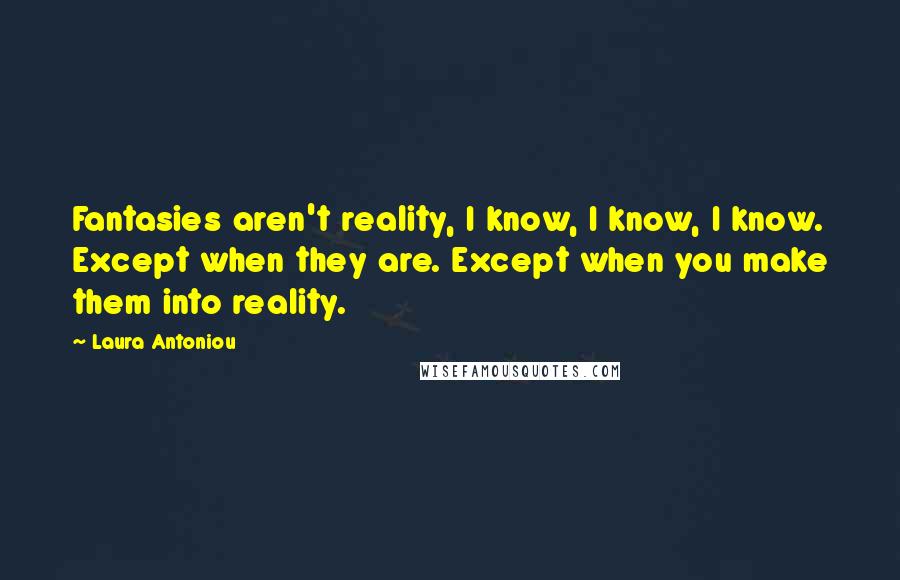 Laura Antoniou Quotes: Fantasies aren't reality, I know, I know, I know. Except when they are. Except when you make them into reality.