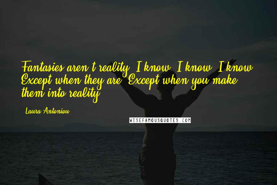 Laura Antoniou Quotes: Fantasies aren't reality, I know, I know, I know. Except when they are. Except when you make them into reality.
