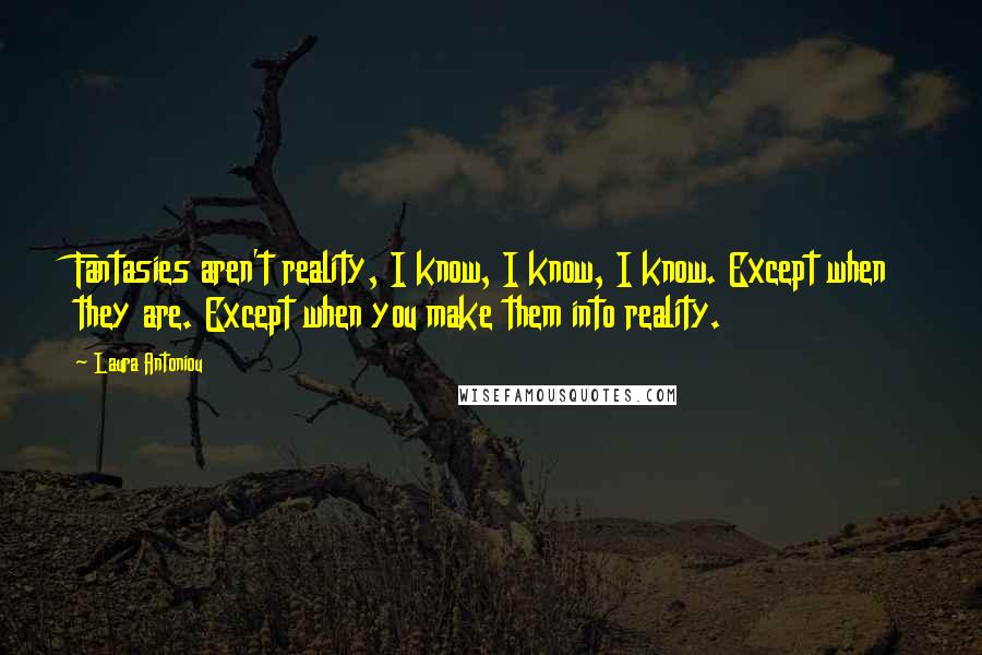 Laura Antoniou Quotes: Fantasies aren't reality, I know, I know, I know. Except when they are. Except when you make them into reality.