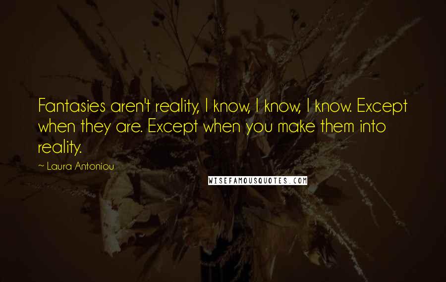 Laura Antoniou Quotes: Fantasies aren't reality, I know, I know, I know. Except when they are. Except when you make them into reality.