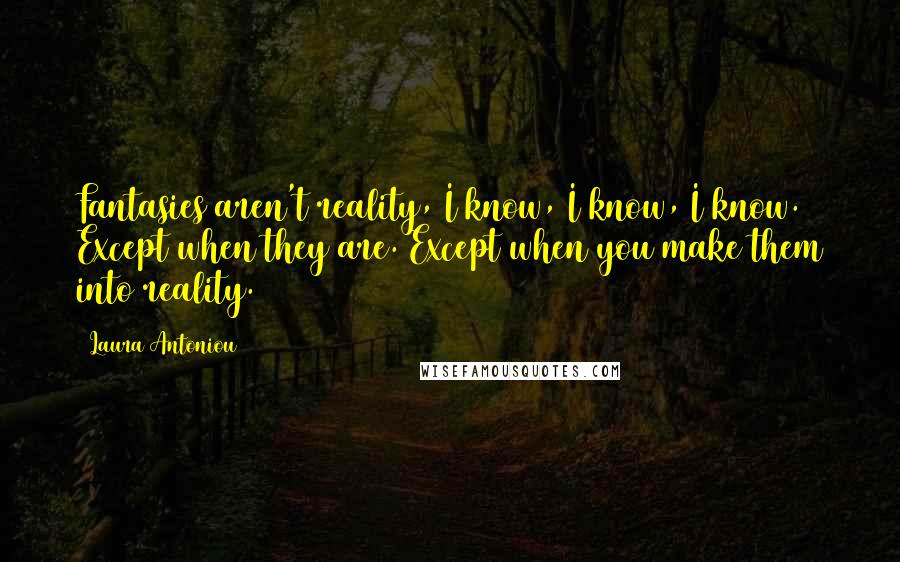 Laura Antoniou Quotes: Fantasies aren't reality, I know, I know, I know. Except when they are. Except when you make them into reality.