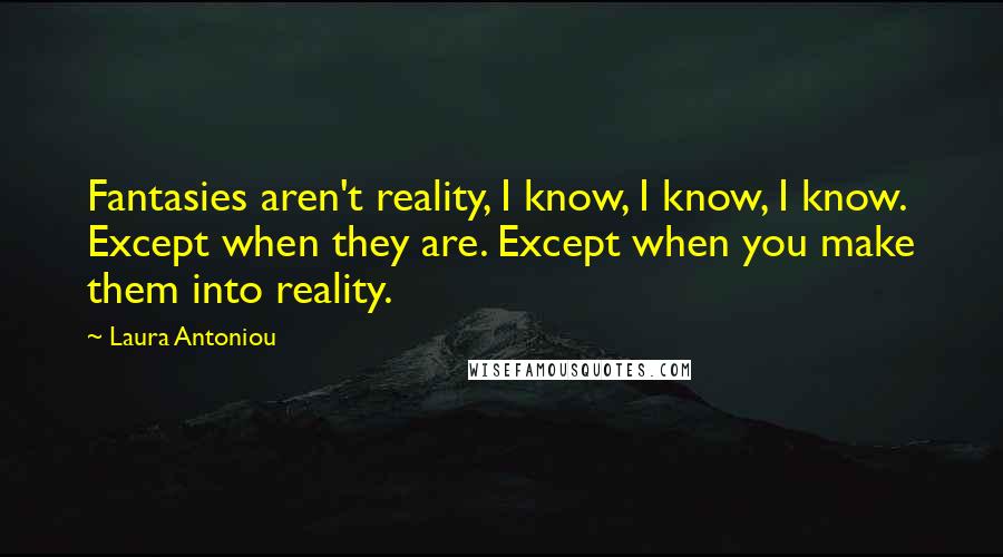 Laura Antoniou Quotes: Fantasies aren't reality, I know, I know, I know. Except when they are. Except when you make them into reality.