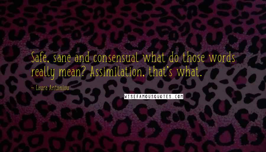 Laura Antoniou Quotes: Safe, sane and consensual what do those words really mean? Assimilation, that's what.